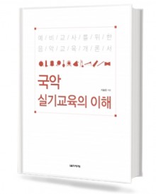 국악 실기 교육의 이해 (예비교사를 위한 음악교육 개론서)